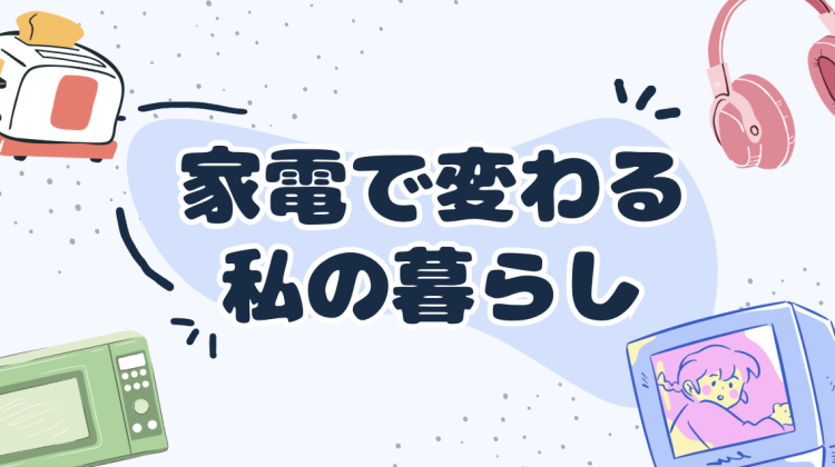 家電で変わる私の暮らし